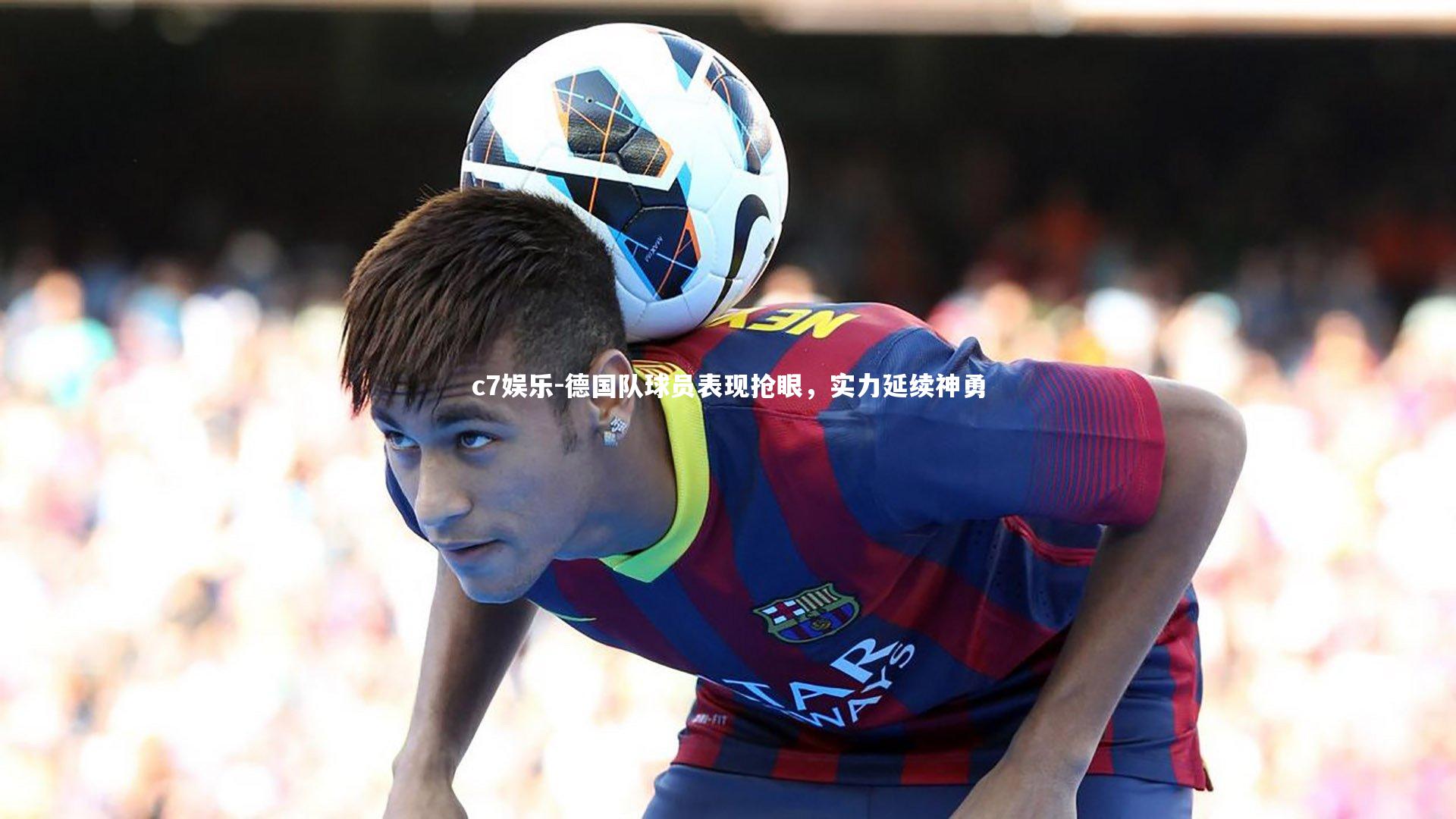 德国队球员表现抢眼，实力延续神勇
