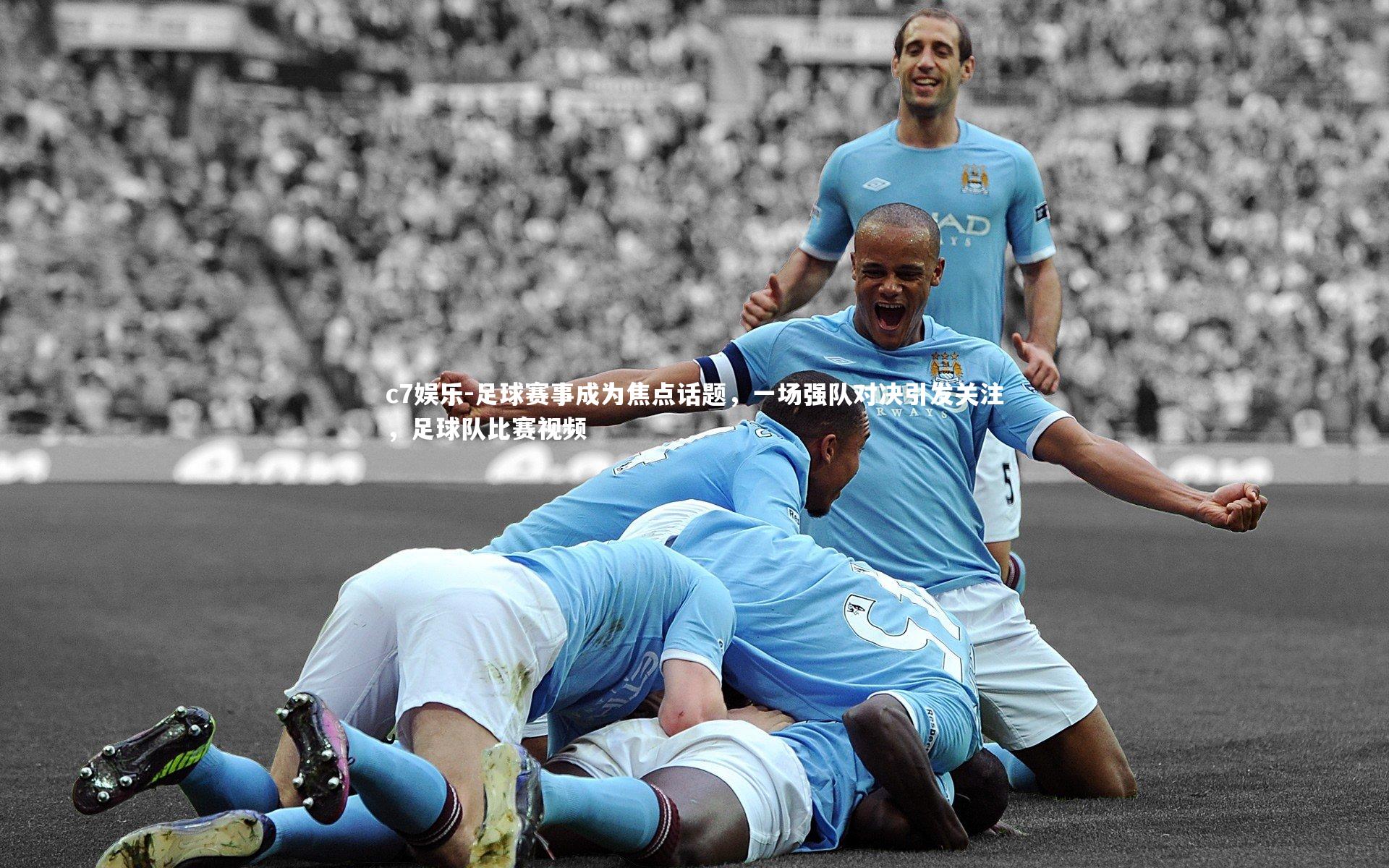 足球赛事成为焦点话题，一场强队对决引发关注，足球队比赛视频