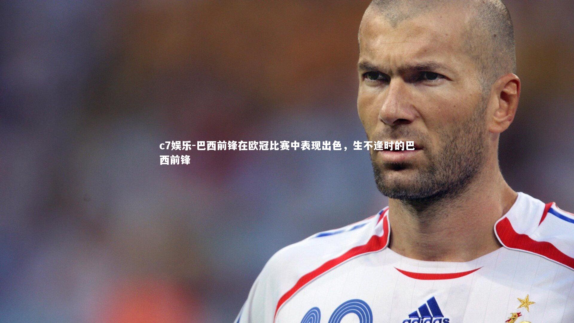 巴西前锋在欧冠比赛中表现出色，生不逢时的巴西前锋