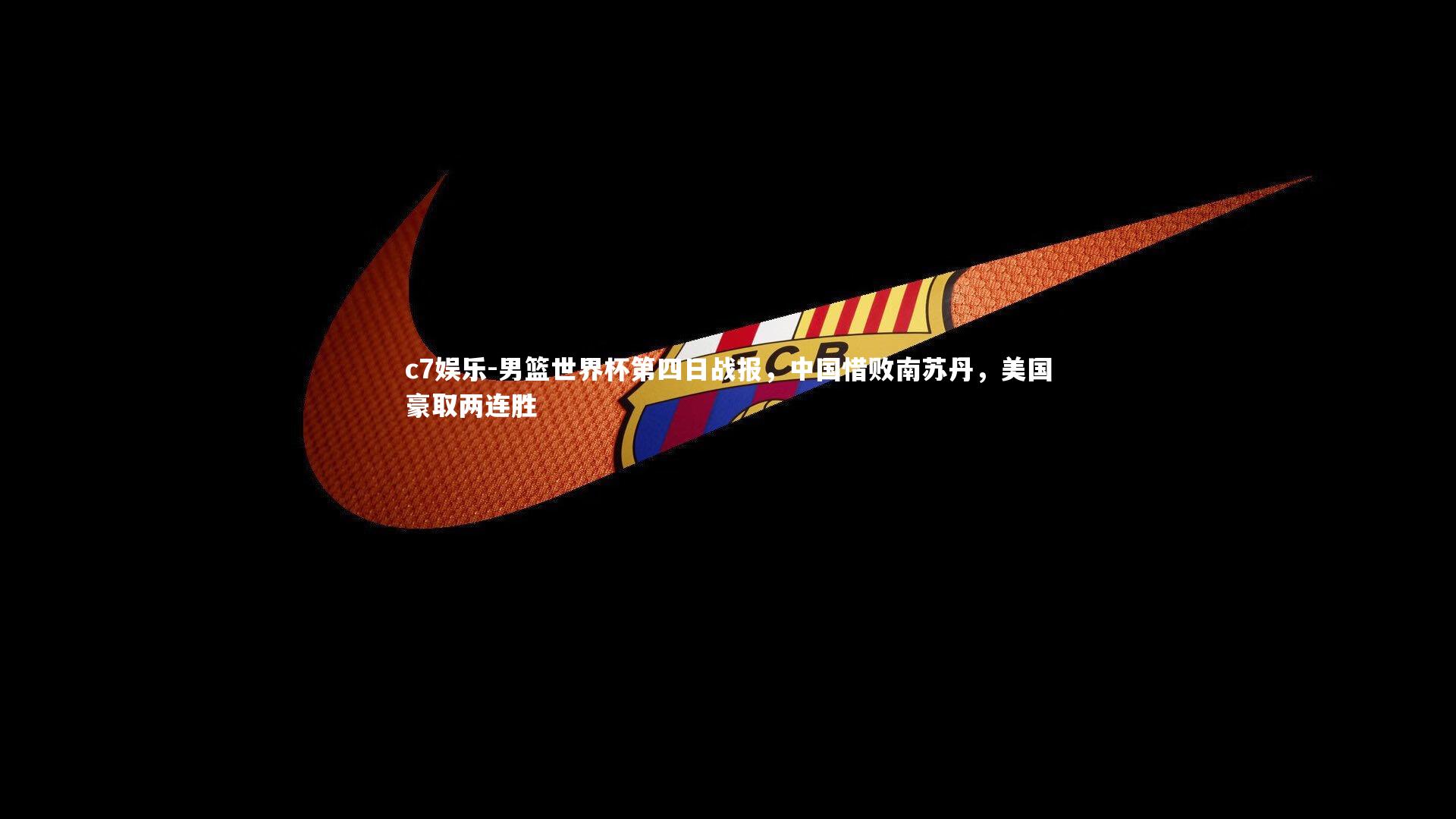 男篮世界杯第四日战报，中国惜败南苏丹，美国豪取两连胜