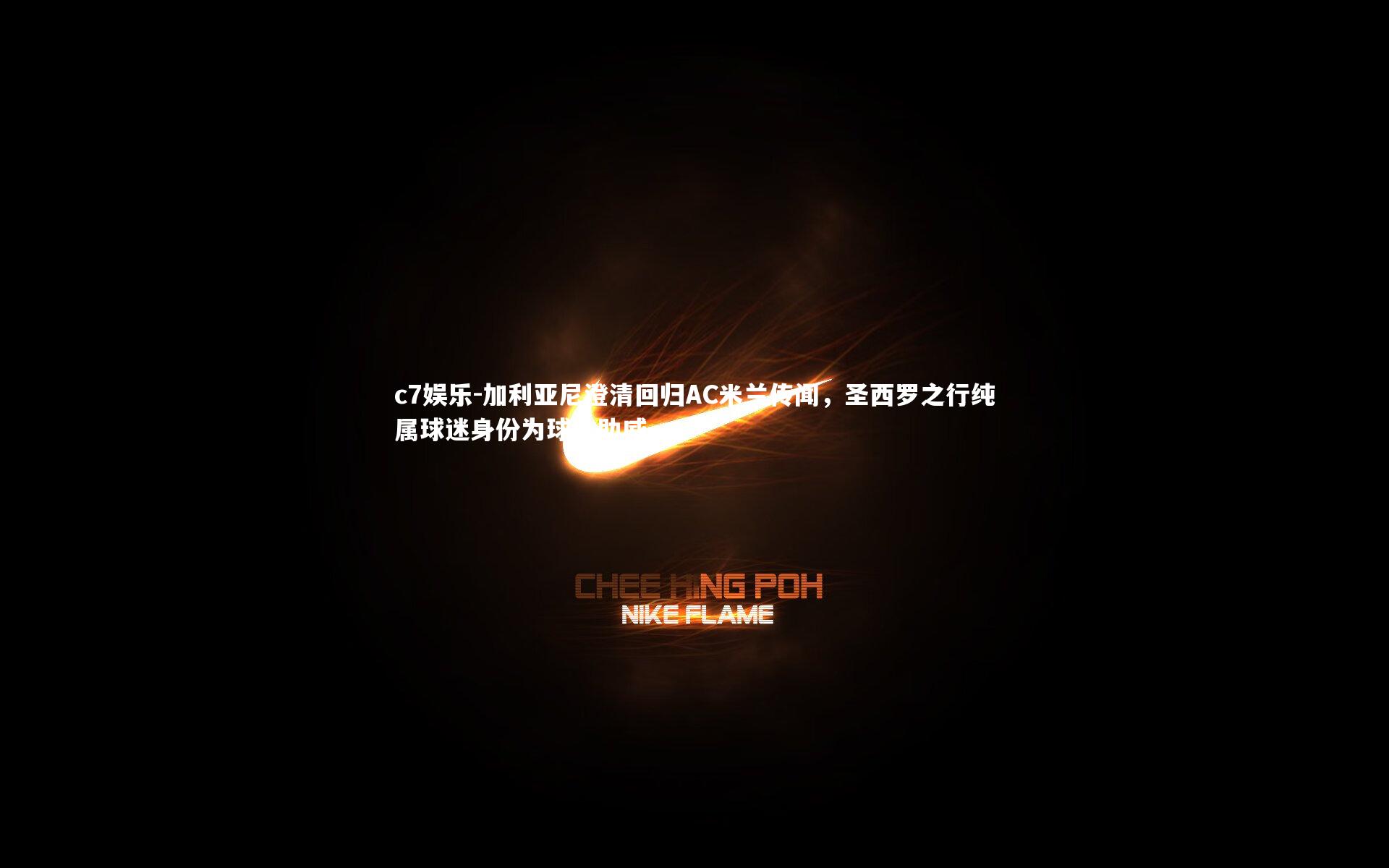 加利亚尼澄清回归AC米兰传闻，圣西罗之行纯属球迷身份为球队助威