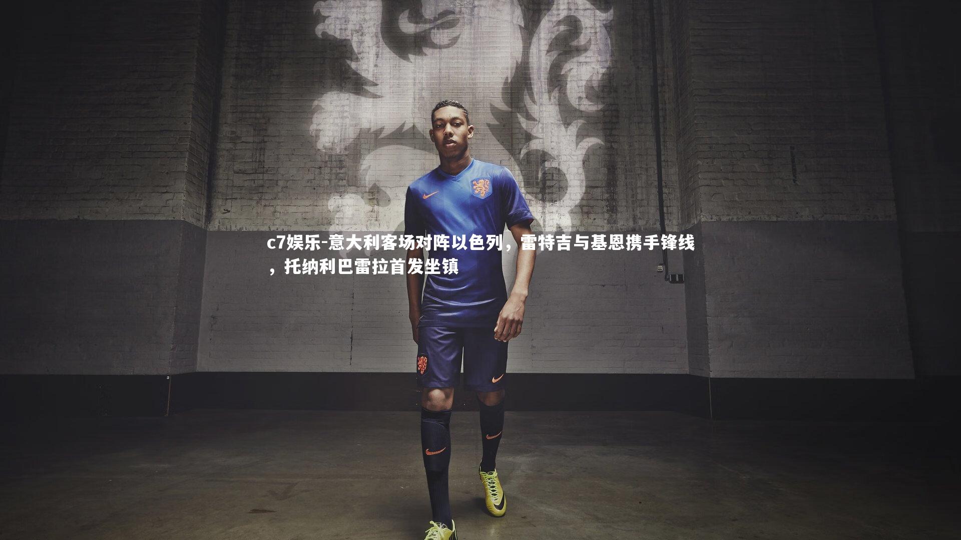 意大利客场对阵以色列,雷特吉与基恩携手锋线,托纳利巴雷拉首发坐镇